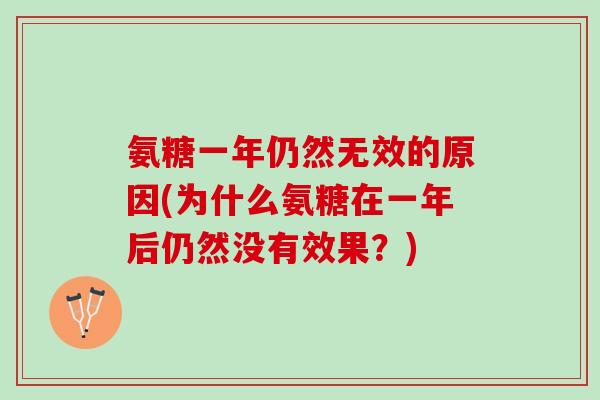 氨糖一年仍然无效的原因(为什么氨糖在一年后仍然没有效果?) 氨糖一年仍然无效的原因(为什么氨糖在一年后仍然没有效果?)