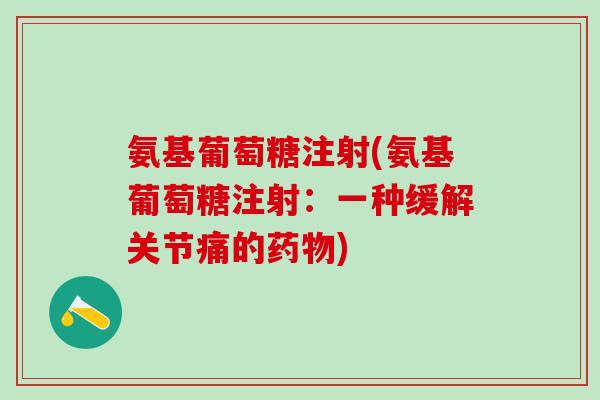 氨基葡萄糖注射(氨基葡萄糖注射：一种缓解关节痛的药物)