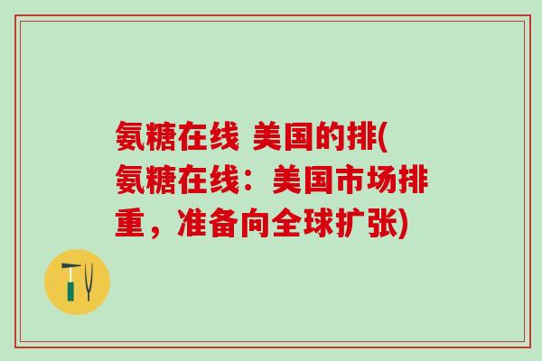 氨糖在线 美国的排(氨糖在线：美国市场排重，准备向全球扩张)