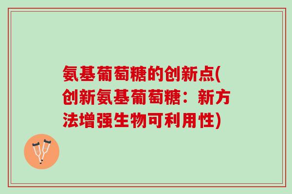 氨基葡萄糖的创新点(创新氨基葡萄糖：新方法增强生物可利用性)