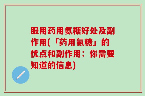 服用药用氨糖好处及副作用(「药用氨糖」的优点和副作用：你需要知道的信息)