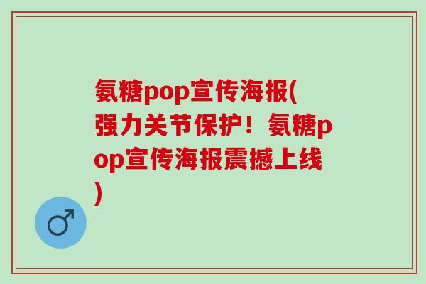 氨糖pop宣传海报(强力关节保护！氨糖pop宣传海报震撼上线)