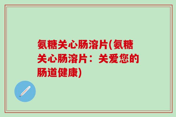 氨糖关心肠溶片(氨糖关心肠溶片：关爱您的肠道健康)