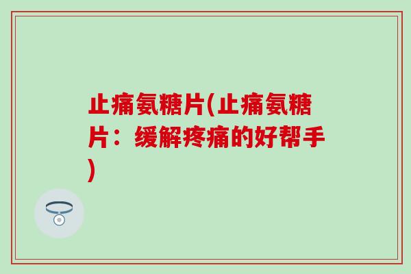 止痛氨糖片(止痛氨糖片：缓解疼痛的好帮手)