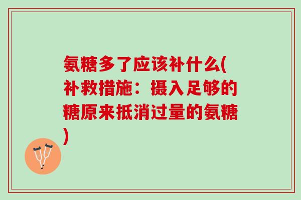 氨糖多了应该补什么(补救措施：摄入足够的糖原来抵消过量的氨糖)