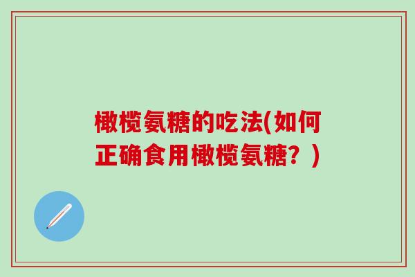 橄榄氨糖的吃法(如何正确食用橄榄氨糖？)