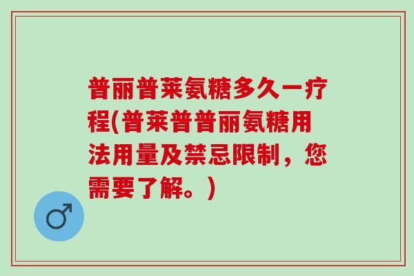 普丽普莱氨糖多久一疗程(普莱普普丽氨糖用法用量及禁忌限制，您需要了解。)