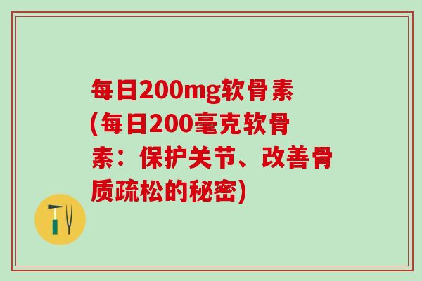 每日200mg软骨素(每日200毫克软骨素：保护关节、改善骨质疏松的秘密)