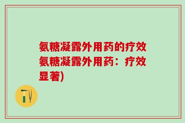 氨糖凝露外用药的疗效氨糖凝露外用药：疗效显著)