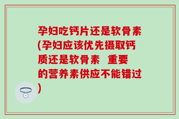 孕妇吃钙片还是软骨素(孕妇应该优先摄取钙质还是软骨素  重要的营养素供应不能错过)