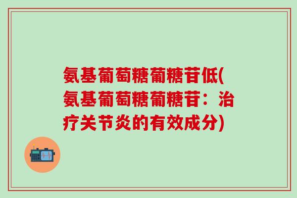 氨基葡萄糖葡糖苷低(氨基葡萄糖葡糖苷：治疗关节炎的有效成分)