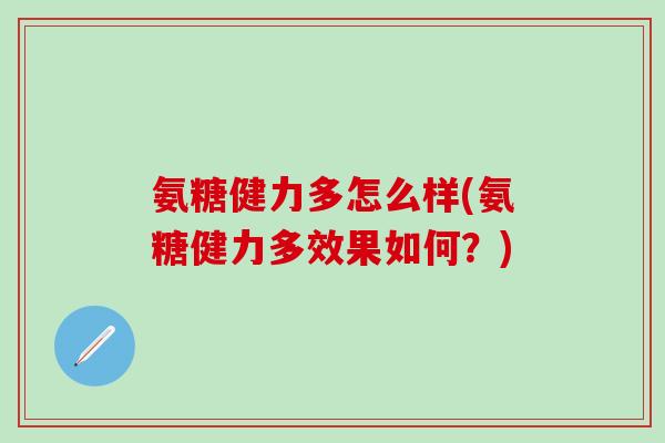 氨糖健力多怎么样(氨糖健力多效果如何？)