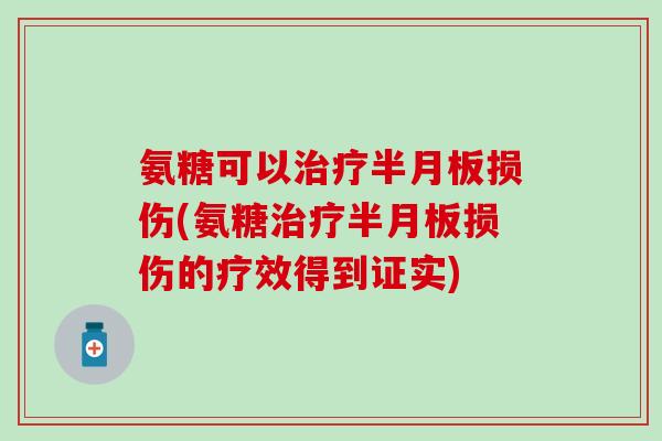 氨糖可以治疗半月板损伤(氨糖治疗半月板损伤的疗效得到证实)