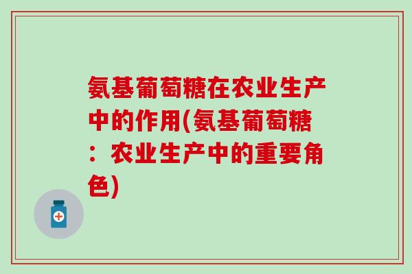 氨基葡萄糖在农业生产中的作用(氨基葡萄糖：农业生产中的重要角色)