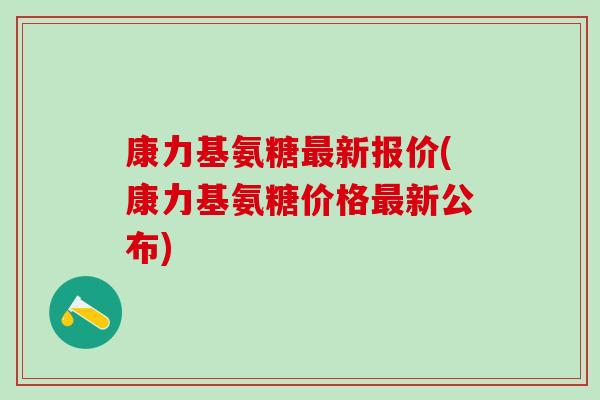 康力基氨糖最新报价(康力基氨糖价格最新公布)