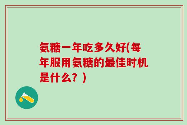 氨糖一年吃多久好(每年服用氨糖的最佳时机是什么？)