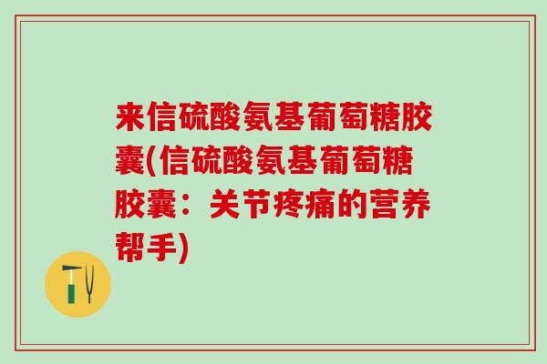 来信硫酸氨基葡萄糖胶囊(信硫酸氨基葡萄糖胶囊：关节疼痛的营养帮手)