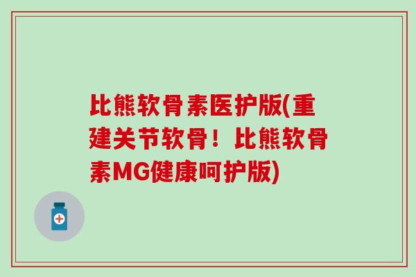 比熊软骨素医护版(重建关节软骨!比熊软骨素MG健康呵护版) 比熊软骨素医护版(重建关节软骨!比熊软骨素MG健康呵护版)