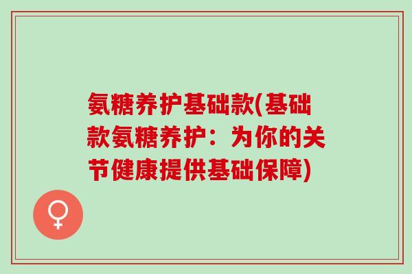 氨糖养护基础款(基础款氨糖养护：为你的关节健康提供基础保障)