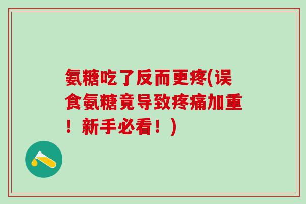 氨糖吃了反而更疼(误食氨糖竟导致疼痛加重！新手必看！)