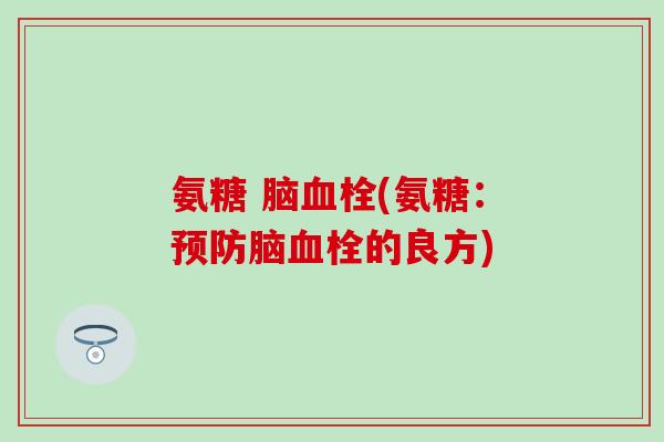 氨糖 脑血栓(氨糖：预防脑血栓的良方)