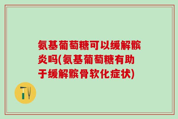 氨基葡萄糖可以缓解髌炎吗(氨基葡萄糖有助于缓解髌骨软化症状)