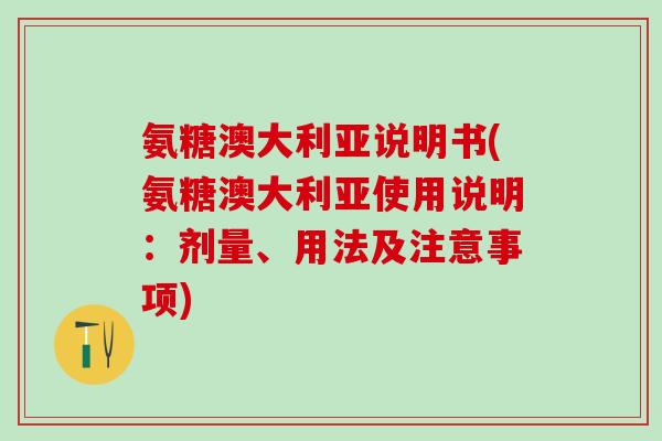 氨糖澳大利亚说明书(氨糖澳大利亚使用说明：剂量、用法及注意事项)