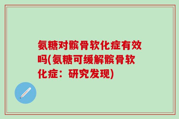 氨糖对髌骨软化症有效吗(氨糖可缓解髌骨软化症：研究发现)