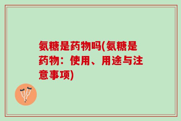 氨糖是吗(氨糖是：使用、用途与注意事项)