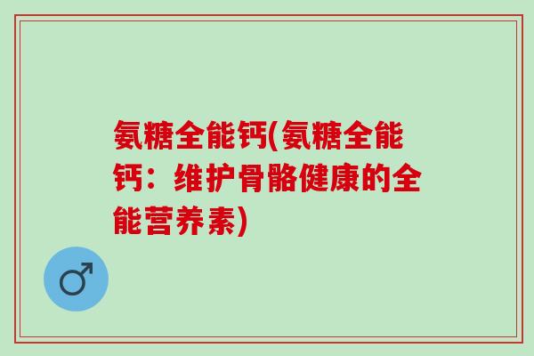氨糖全能钙(氨糖全能钙：维护骨骼健康的全能营养素)