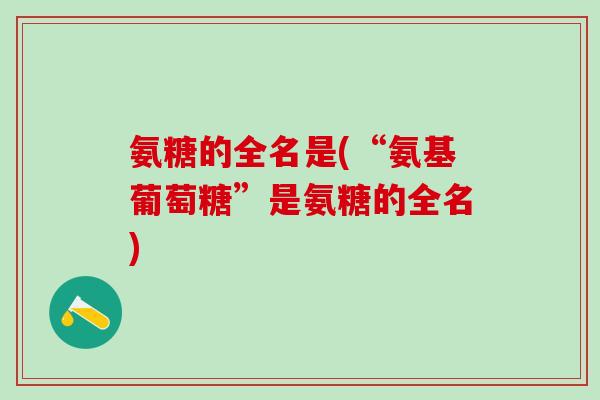 氨糖的全名是(“氨基葡萄糖”是氨糖的全名)
