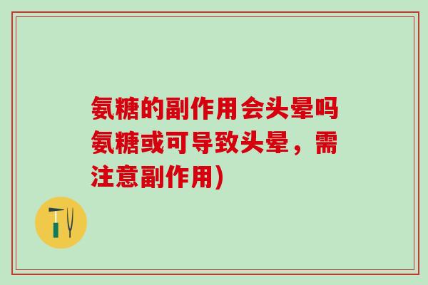 氨糖的副作用会头晕吗氨糖或可导致头晕，需注意副作用)