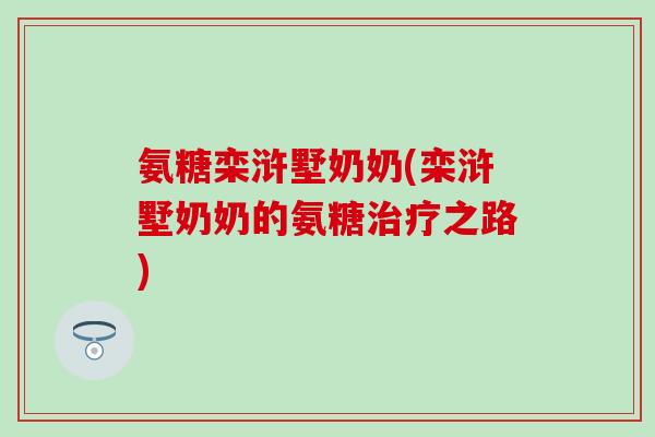 氨糖栾浒墅奶奶(栾浒墅奶奶的氨糖治疗之路)