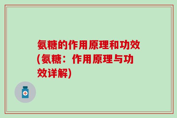 氨糖的作用原理和功效(氨糖：作用原理与功效详解)