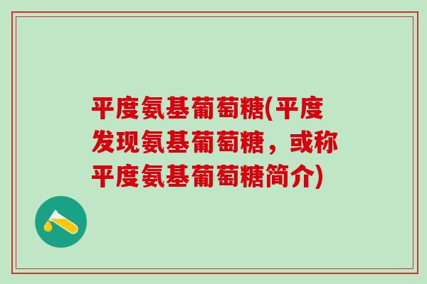 平度氨基葡萄糖(平度发现氨基葡萄糖，或称平度氨基葡萄糖简介)