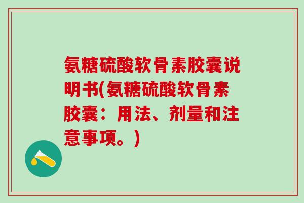 氨糖硫酸软骨素胶囊说明书(氨糖硫酸软骨素胶囊：用法、剂量和注意事项。)