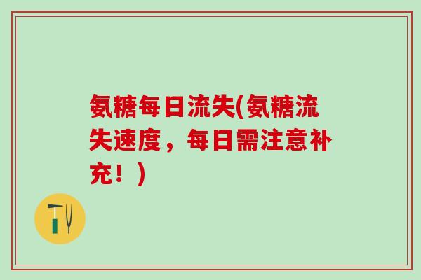 氨糖每日流失(氨糖流失速度，每日需注意补充！)