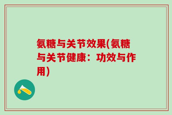 氨糖与关节效果(氨糖与关节健康：功效与作用)