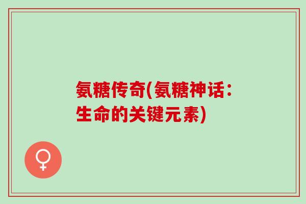 氨糖传奇(氨糖神话：生命的关键元素)