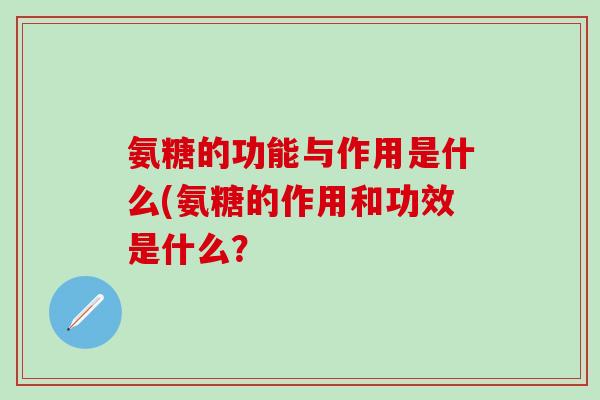 氨糖的功能与作用是什么(氨糖的作用和功效是什么？