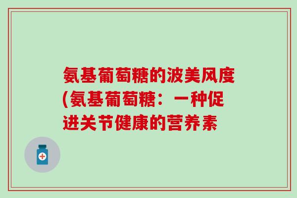 氨基葡萄糖的波美风度(氨基葡萄糖：一种促进关节健康的营养素
