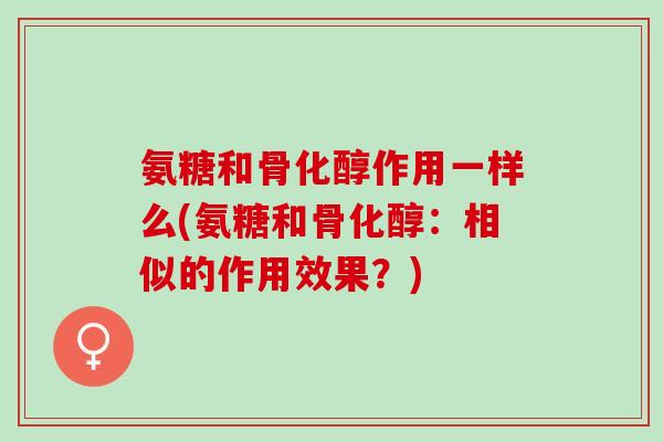 氨糖和骨化醇作用一样么(氨糖和骨化醇：相似的作用效果？)