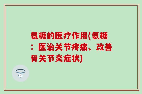 氨糖的医疗作用(氨糖：医治关节疼痛、改善骨关节炎症状)