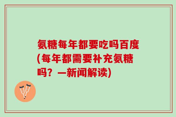 氨糖每年都要吃吗百度(每年都需要补充氨糖吗？—新闻解读)