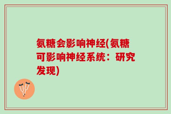 氨糖会影响神经(氨糖可影响神经系统：研究发现)