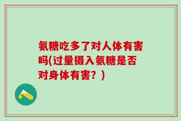 氨糖吃多了对人体有害吗(过量摄入氨糖是否对身体有害？)