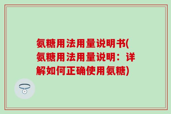 氨糖用法用量说明书(氨糖用法用量说明：详解如何正确使用氨糖)
