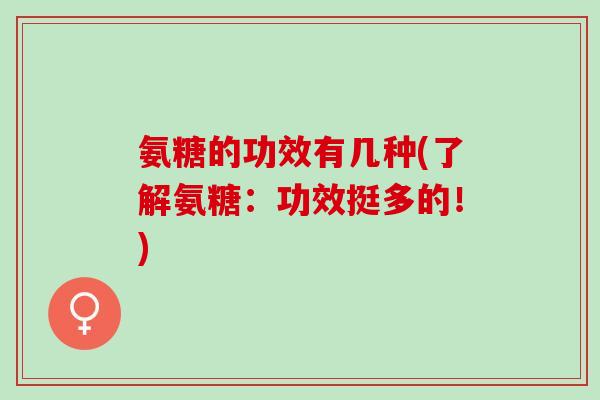 氨糖的功效有几种(了解氨糖：功效挺多的！)