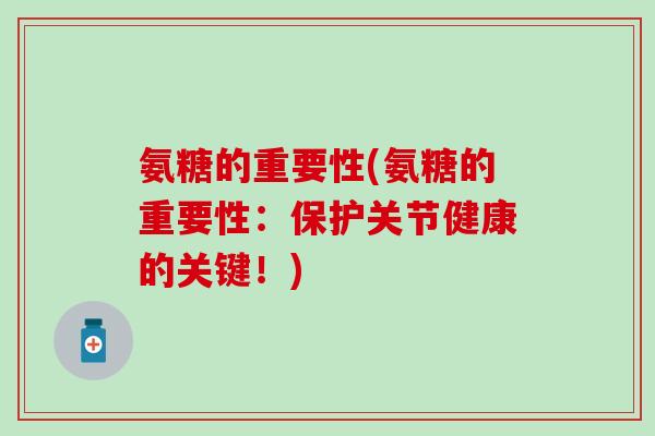 氨糖的重要性(氨糖的重要性：保护关节健康的关键！)