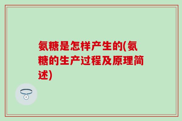 氨糖是怎样产生的(氨糖的生产过程及原理简述)